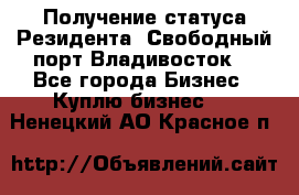 Получение статуса Резидента “Свободный порт Владивосток“ - Все города Бизнес » Куплю бизнес   . Ненецкий АО,Красное п.